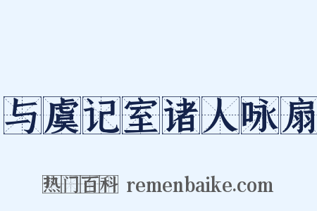与虞记室诸人咏扇是什么意思的图片